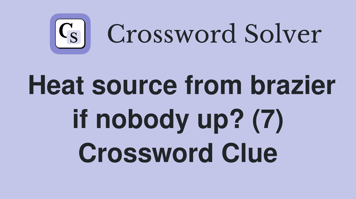 Heat source from brazier if nobody up? (7) Crossword Clue Answers